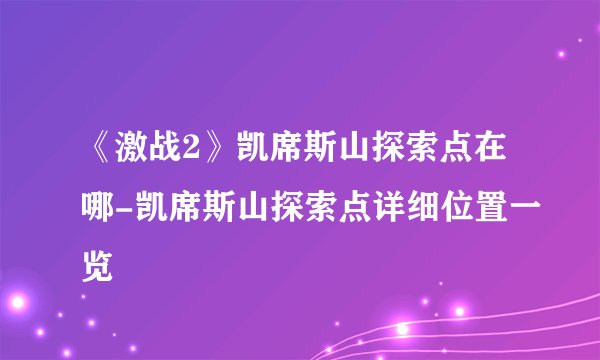 《激战2》凯席斯山探索点在哪-凯席斯山探索点详细位置一览