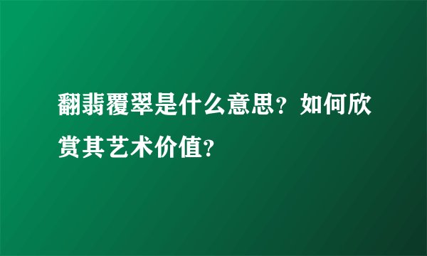 翻翡覆翠是什么意思?如何欣赏其艺术价值?