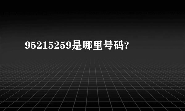 95215259是哪里号码?