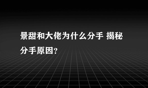 景甜和大佬为什么分手 揭秘分手原因？