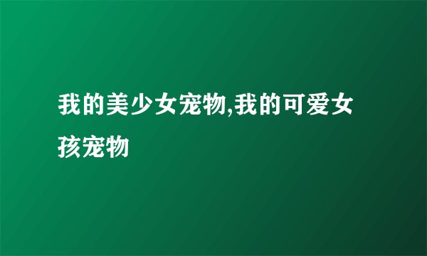 我的美少女宠物,我的可爱女孩宠物