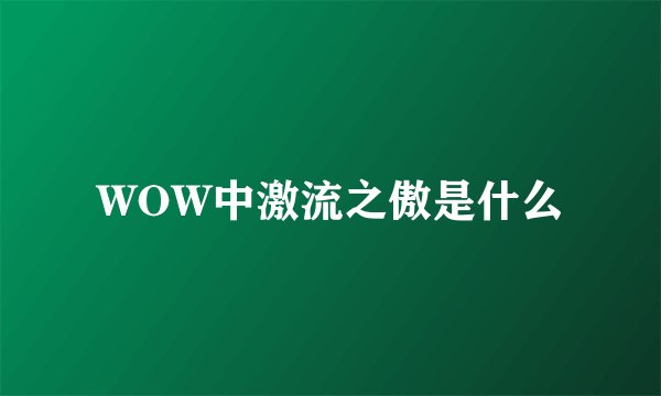 WOW中激流之傲是什么