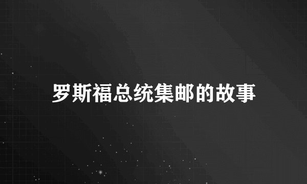 罗斯福总统集邮的故事