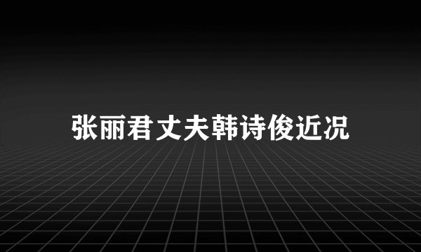 张丽君丈夫韩诗俊近况