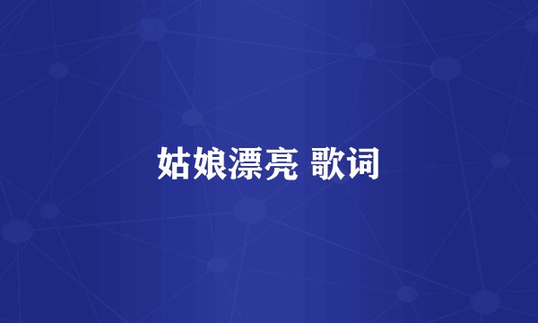 姑娘漂亮 歌词