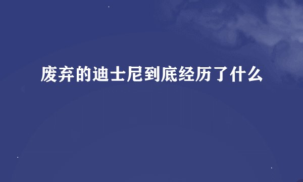 废弃的迪士尼到底经历了什么