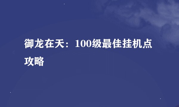 御龙在天：100级最佳挂机点攻略