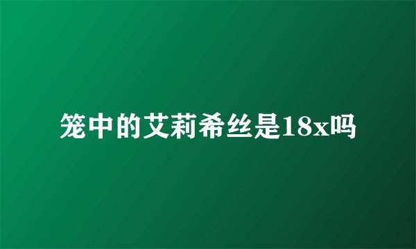 笼中的艾莉希丝是18x吗