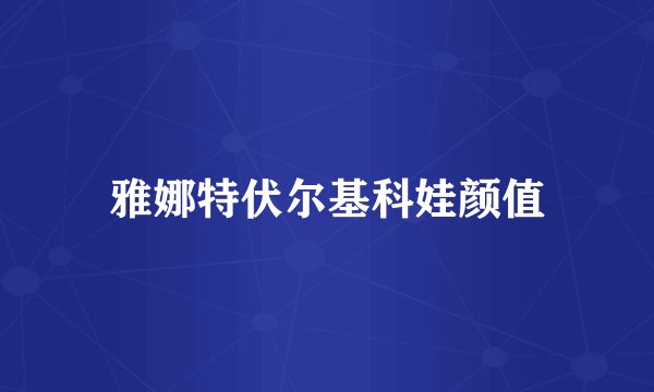 雅娜特伏尔基科娃颜值