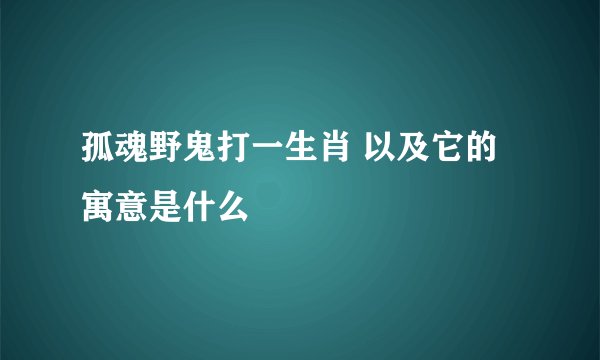 孤魂野鬼打一生肖 以及它的寓意是什么