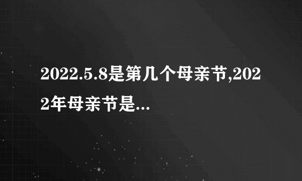 2022.5.8是第几个母亲节,2022年母亲节是哪一天？
