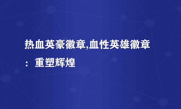 热血英豪徽章,血性英雄徽章：重塑辉煌