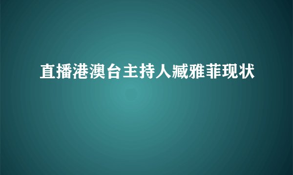 直播港澳台主持人臧雅菲现状