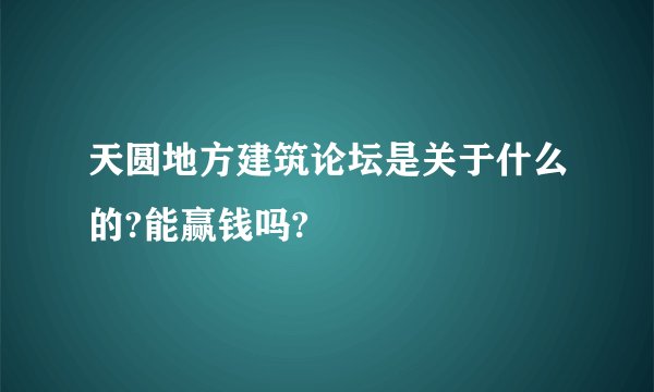 天圆地方建筑论坛是关于什么的?能赢钱吗?