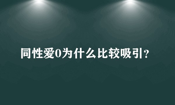 同性爱0为什么比较吸引？
