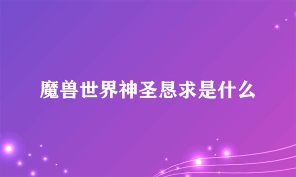 魔兽世界神圣恳求是什么