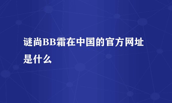 谜尚BB霜在中国的官方网址是什么