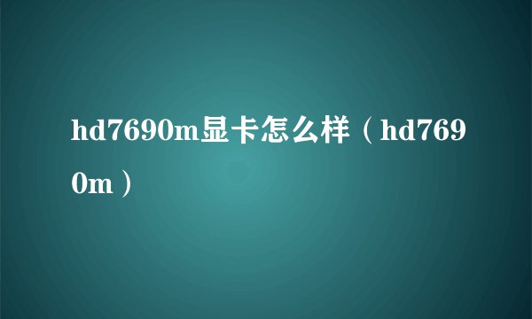 hd7690m显卡怎么样（hd7690m）
