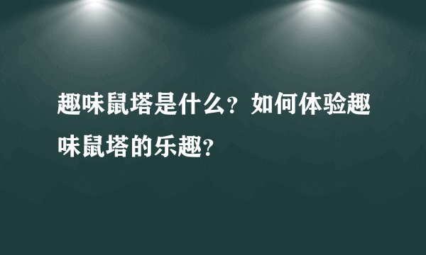 趣味鼠塔是什么？如何体验趣味鼠塔的乐趣？