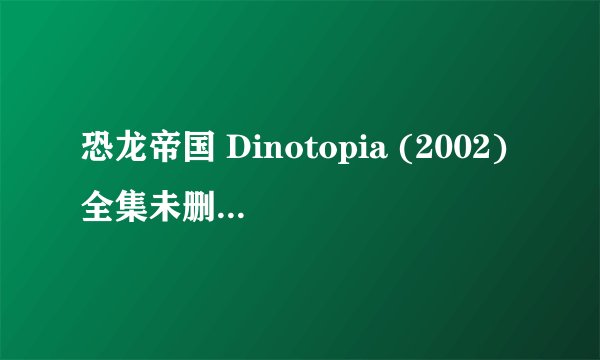 恐龙帝国 Dinotopia (2002)全集未删减高清版免费下载