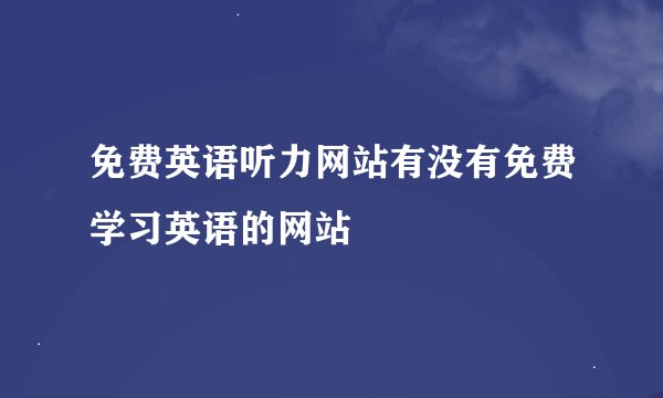 免费英语听力网站有没有免费学习英语的网站