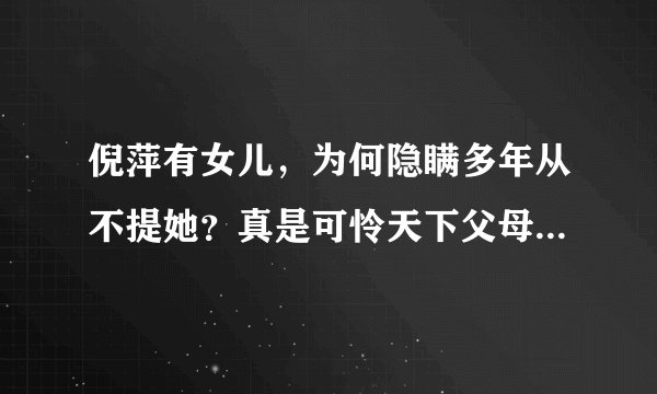 倪萍有女儿，为何隐瞒多年从不提她？真是可怜天下父母心，怎么回事？