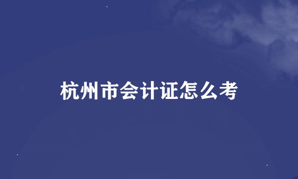 杭州市会计证怎么考