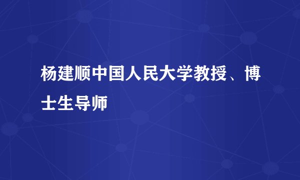 杨建顺中国人民大学教授、博士生导师