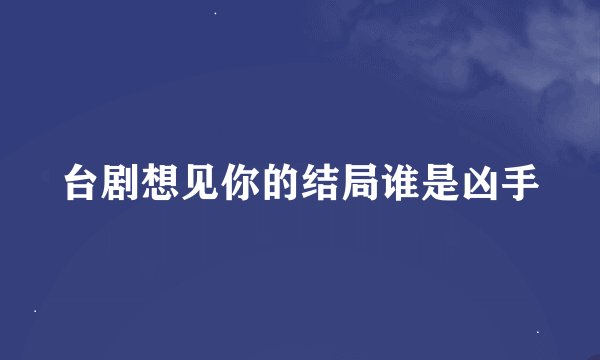 台剧想见你的结局谁是凶手