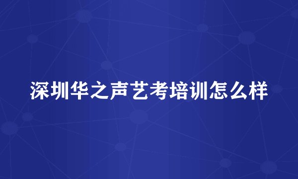 深圳华之声艺考培训怎么样