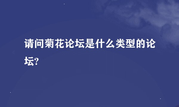 请问菊花论坛是什么类型的论坛?