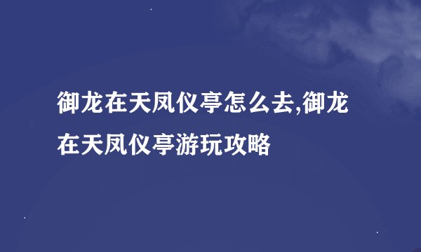 御龙在天凤仪亭怎么去,御龙在天凤仪亭游玩攻略