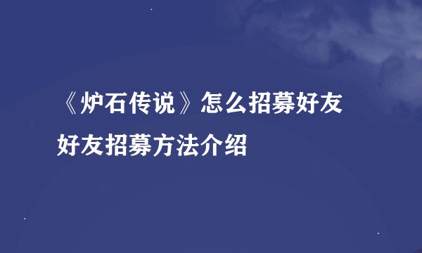《炉石传说》怎么招募好友 好友招募方法介绍