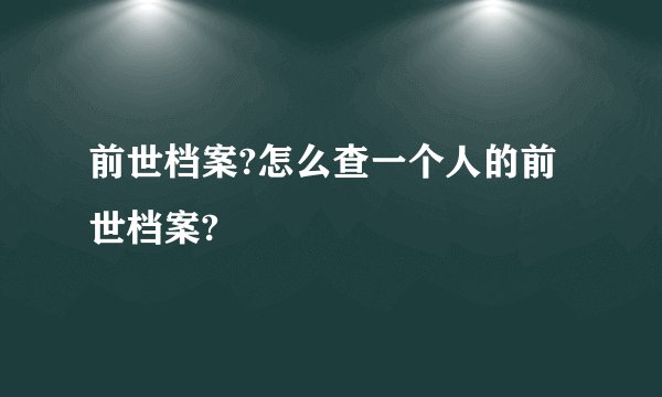 前世档案?怎么查一个人的前世档案?