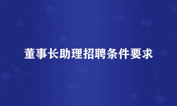 董事长助理招聘条件要求
