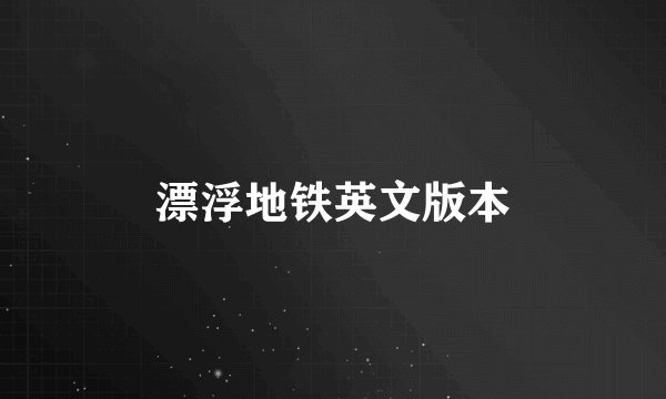 漂浮地铁英文版本