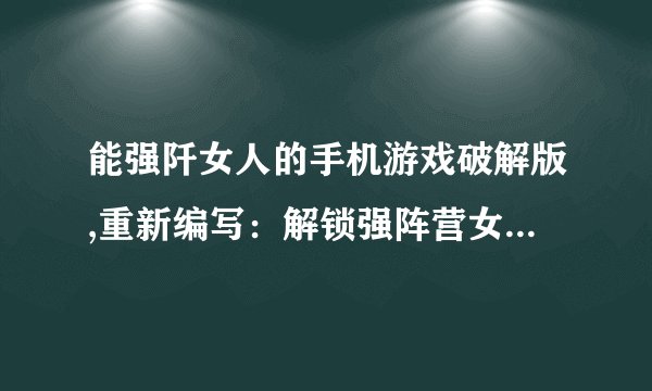 能强阡女人的手机游戏破解版,重新编写：解锁强阵营女人手游破解版