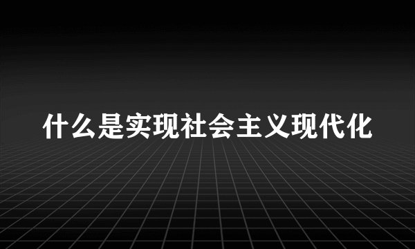 什么是实现社会主义现代化