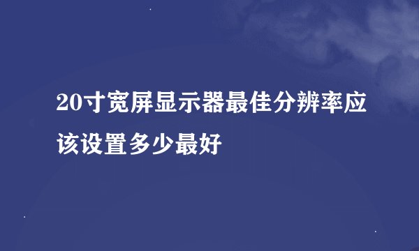 20寸宽屏显示器最佳分辨率应该设置多少最好