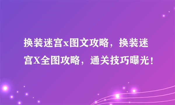换装迷宫x图文攻略，换装迷宫X全图攻略，通关技巧曝光！