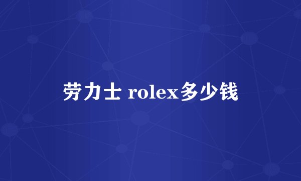 劳力士 rolex多少钱