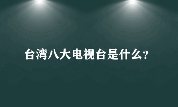 台湾八大电视台是什么？