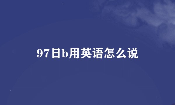 97日b用英语怎么说