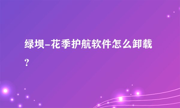 绿坝-花季护航软件怎么卸载？
