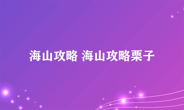 海山攻略 海山攻略栗子