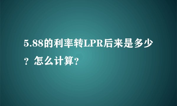 5.88的利率转LPR后来是多少？怎么计算？