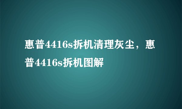 惠普4416s拆机清理灰尘，惠普4416s拆机图解
