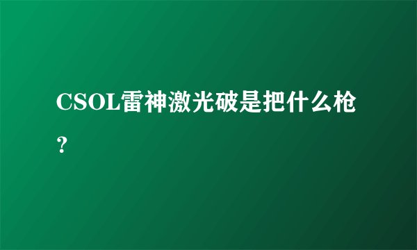 CSOL雷神激光破是把什么枪？