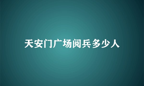 天安门广场阅兵多少人
