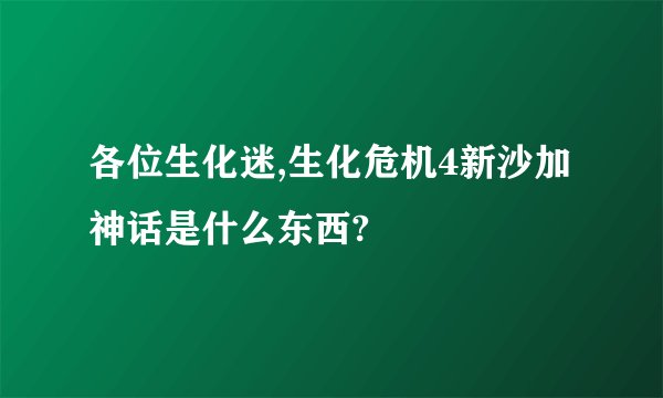 各位生化迷,生化危机4新沙加神话是什么东西?